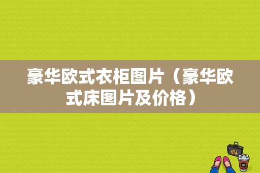 豪华欧式衣柜图片（豪华欧式床图片及价格）-图1