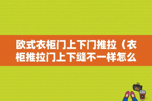 欧式衣柜门上下门推拉（衣柜推拉门上下缝不一样怎么办）-图1