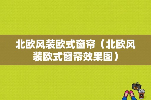 北欧风装欧式窗帘（北欧风装欧式窗帘效果图）