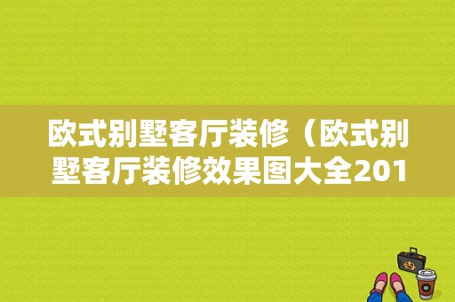 欧式别墅客厅装修（欧式别墅客厅装修效果图大全2014图片）-图1