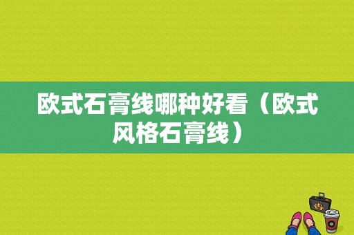 欧式石膏线哪种好看（欧式风格石膏线）