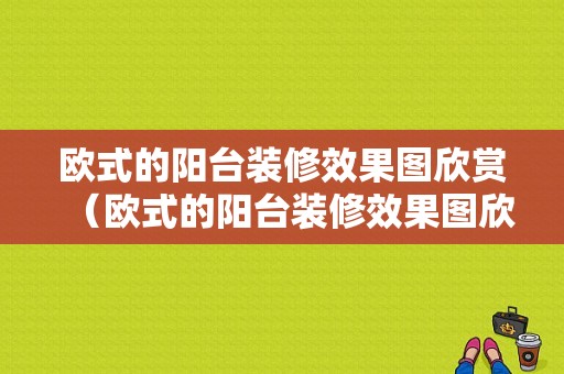 欧式的阳台装修效果图欣赏（欧式的阳台装修效果图欣赏大全）-图1