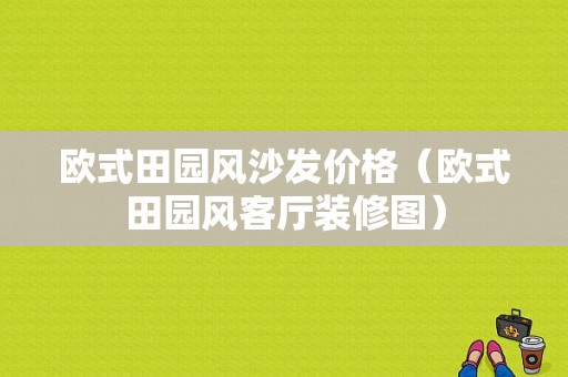 欧式田园风沙发价格（欧式田园风客厅装修图）