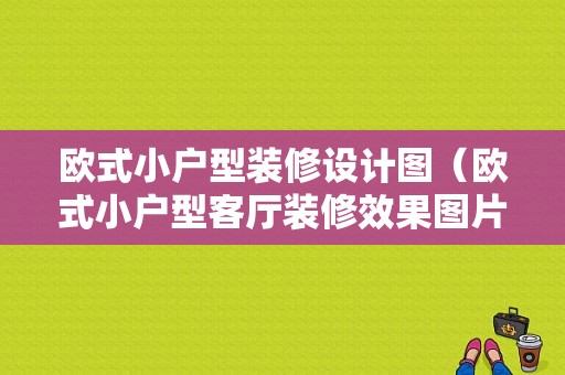 欧式小户型装修设计图（欧式小户型客厅装修效果图片大全）