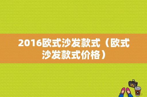 2016欧式沙发款式（欧式沙发款式价格）