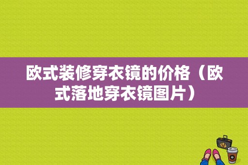 欧式装修穿衣镜的价格（欧式落地穿衣镜图片）-图1