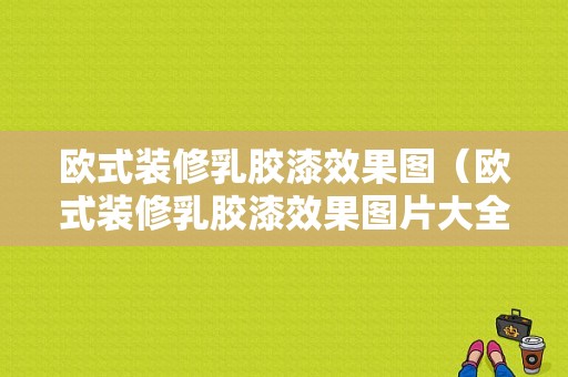 欧式装修乳胶漆效果图（欧式装修乳胶漆效果图片大全）-图1