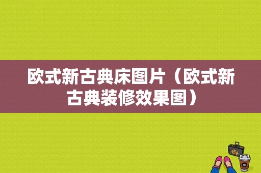 欧式新古典床图片（欧式新古典装修效果图）-图1