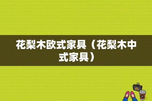 花梨木欧式家具（花梨木中式家具）