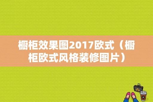 橱柜效果图2017欧式（橱柜欧式风格装修图片）-图1