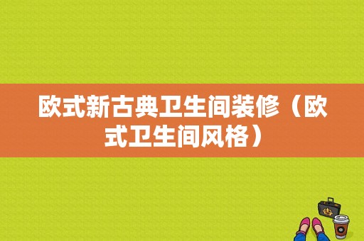 欧式新古典卫生间装修（欧式卫生间风格）