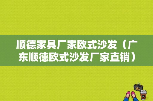 顺德家具厂家欧式沙发（广东顺德欧式沙发厂家直销）