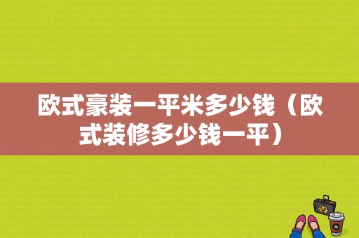 欧式豪装一平米多少钱（欧式装修多少钱一平）