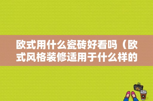 欧式用什么瓷砖好看吗（欧式风格装修适用于什么样的瓷砖）