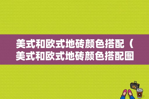 美式和欧式地砖颜色搭配（美式和欧式地砖颜色搭配图片）-图1