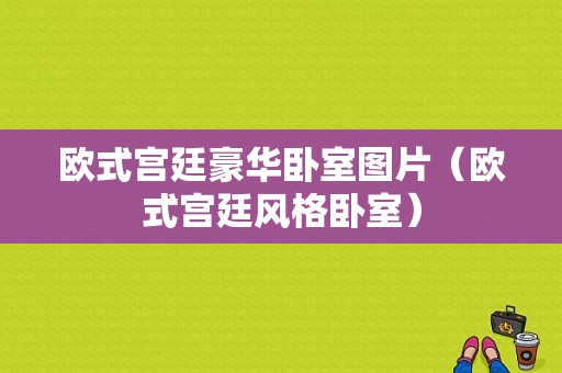 欧式宫廷豪华卧室图片（欧式宫廷风格卧室）-图1