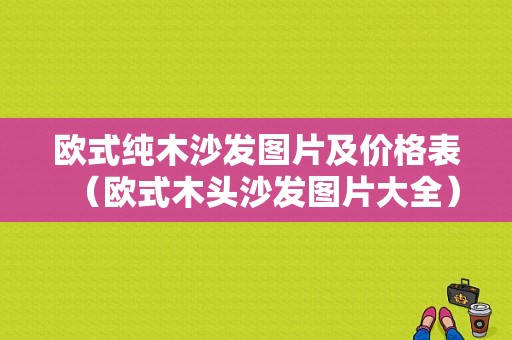 欧式纯木沙发图片及价格表（欧式木头沙发图片大全）